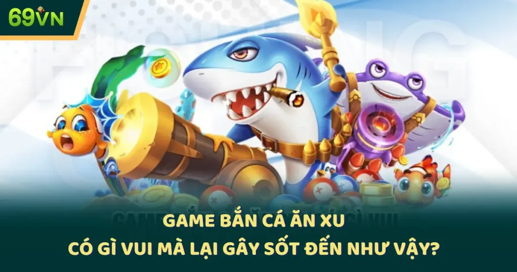 Game Bắn Cá Ăn Xu Có Gì Vui Mà Lại Gây Sốt Đến Như Vậy?