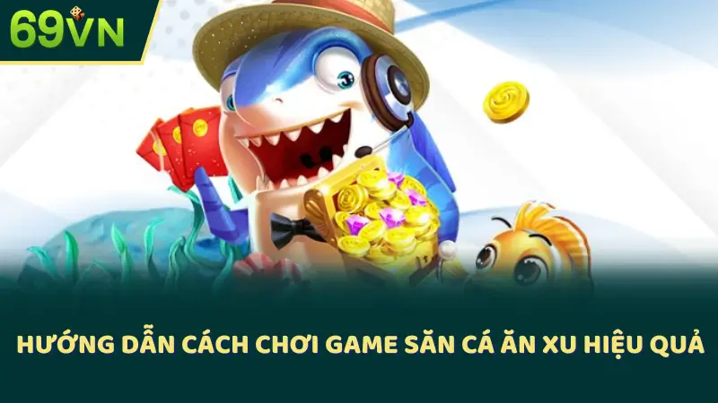 Hướng dẫn cách chơi game săn cá ăn xu hiệu quả