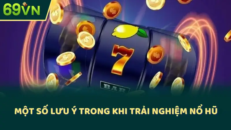 Một số lưu ý trong khi trải nghiệm nổ hũ