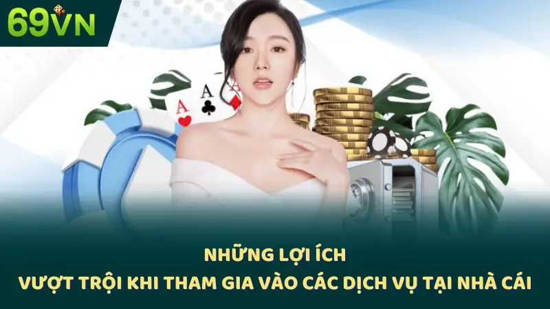 Những lợi ích vượt trội khi tham gia vào các dịch vụ tại nhà cái