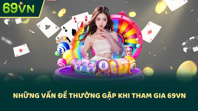 Những vấn đề thường gặp khi tham gia 69VN